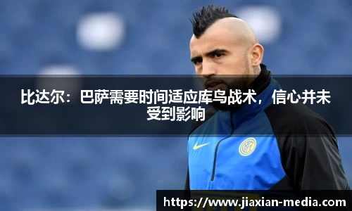 比达尔：巴萨需要时间适应库鸟战术，信心并未受到影响