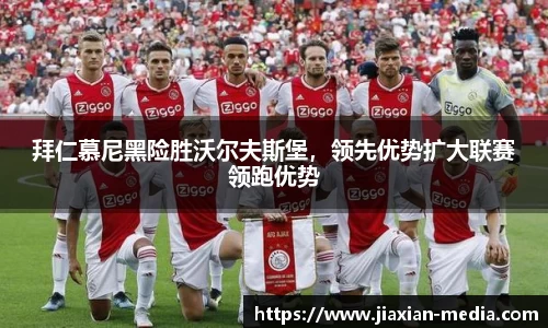 拜仁慕尼黑险胜沃尔夫斯堡，领先优势扩大联赛领跑优势