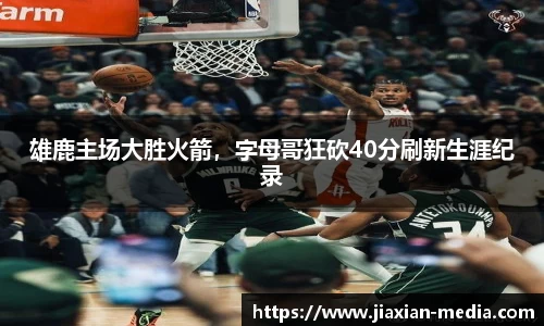 雄鹿主场大胜火箭，字母哥狂砍40分刷新生涯纪录