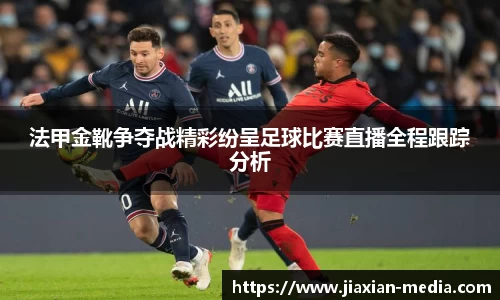 法甲金靴争夺战精彩纷呈足球比赛直播全程跟踪分析