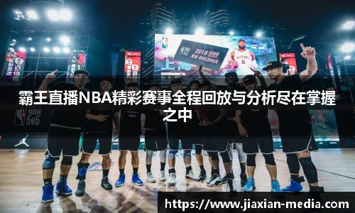 霸王直播NBA精彩赛事全程回放与分析尽在掌握之中