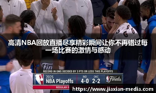 高清NBA回放直播尽享精彩瞬间让你不再错过每一场比赛的激情与感动