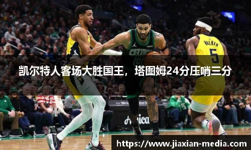 凯尔特人客场大胜国王，塔图姆24分压哨三分